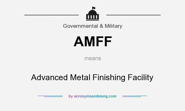 What does AMFF mean? It stands for Advanced Metal Finishing Facility