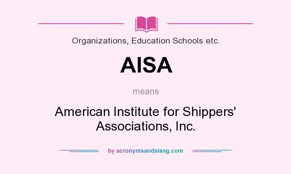 What does AISA mean? It stands for American Institute for Shippers` Associations, Inc.