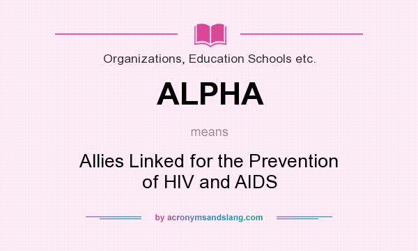 What does ALPHA mean? It stands for Allies Linked for the Prevention of HIV and AIDS