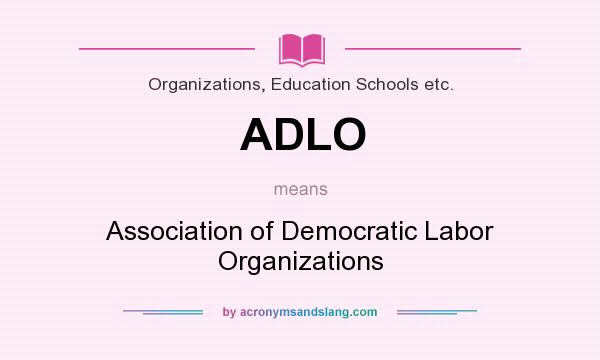 What does ADLO mean? It stands for Association of Democratic Labor Organizations
