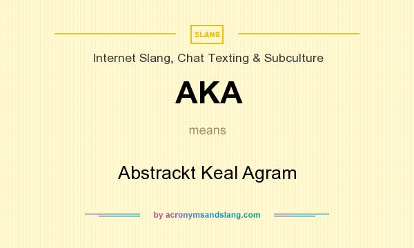 What does AKA mean? It stands for Abstrackt Keal Agram