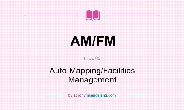 What does AM/FM mean? It stands for Auto-Mapping/Facilities Management