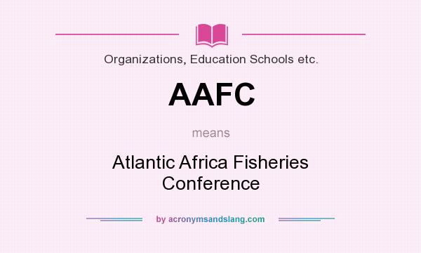 What does AAFC mean? It stands for Atlantic Africa Fisheries Conference
