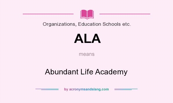 What does ALA mean? It stands for Abundant Life Academy