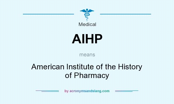 What does AIHP mean? It stands for American Institute of the History of Pharmacy