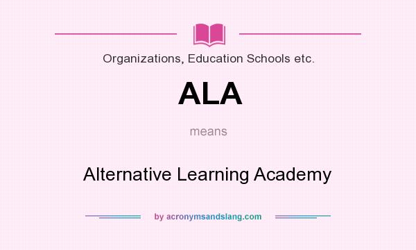 What does ALA mean? It stands for Alternative Learning Academy