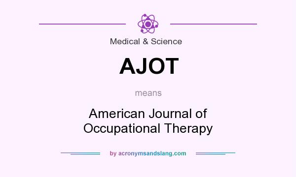 What does AJOT mean? It stands for American Journal of Occupational Therapy