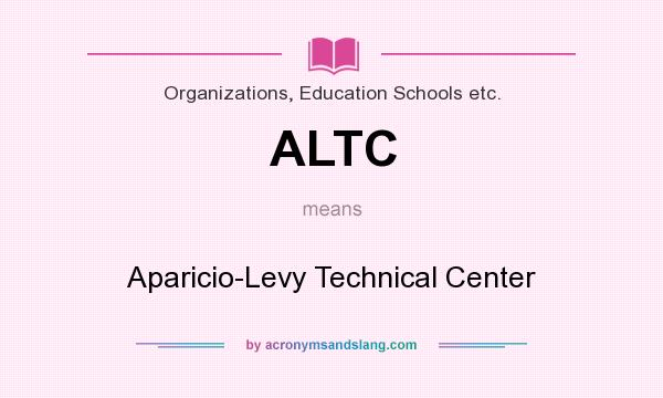 What does ALTC mean? It stands for Aparicio-Levy Technical Center