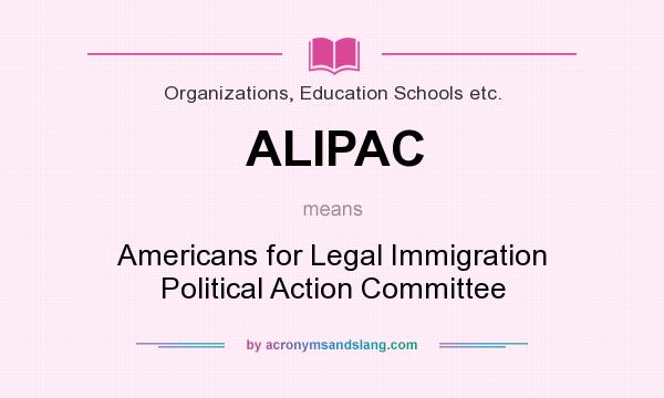 What does ALIPAC mean? It stands for Americans for Legal Immigration Political Action Committee