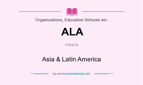 What does ALA mean? It stands for Asia & Latin America