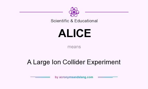 What does ALICE mean? It stands for A Large Ion Collider Experiment