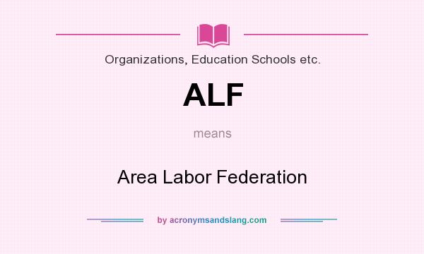What does ALF mean? It stands for Area Labor Federation