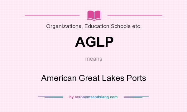 What does AGLP mean? It stands for American Great Lakes Ports