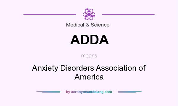 What does ADDA mean? It stands for Anxiety Disorders Association of America