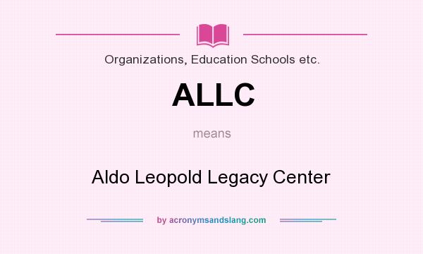 What does ALLC mean? It stands for Aldo Leopold Legacy Center