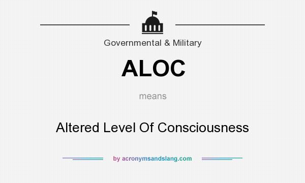 What does ALOC mean? It stands for Altered Level Of Consciousness