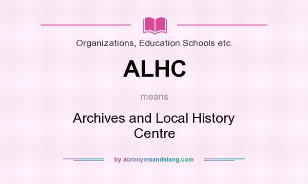 What does ALHC mean? It stands for Archives and Local History Centre