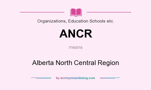 What does ANCR mean? It stands for Alberta North Central Region
