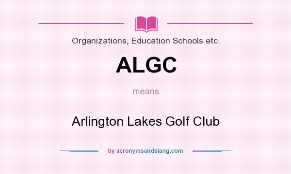 What does ALGC mean? It stands for Arlington Lakes Golf Club