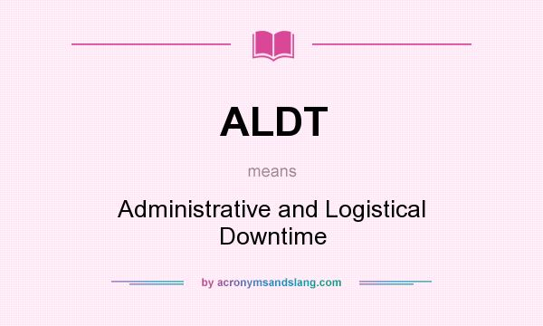 What does ALDT mean? It stands for Administrative and Logistical Downtime
