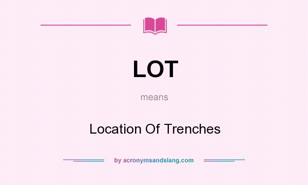 What does LOT mean? It stands for Location Of Trenches