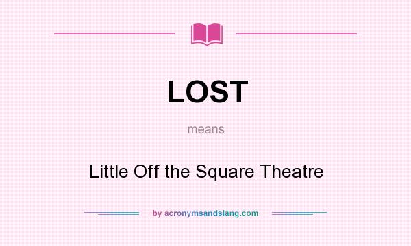 What does LOST mean? It stands for Little Off the Square Theatre