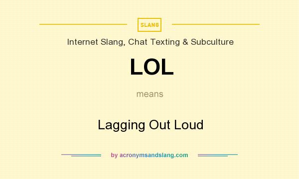 What does LOL mean? It stands for Lagging Out Loud