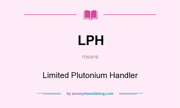 What does LPH mean? It stands for Limited Plutonium Handler