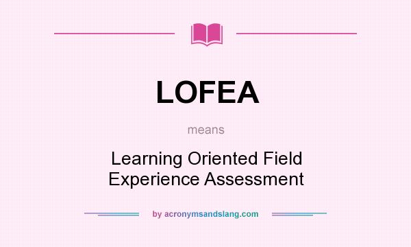 What does LOFEA mean? It stands for Learning Oriented Field Experience Assessment