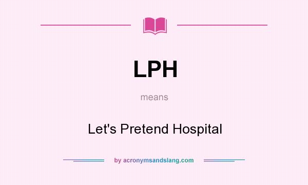 What does LPH mean? It stands for Let`s Pretend Hospital