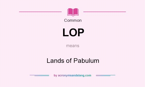 What does LOP mean? It stands for Lands of Pabulum