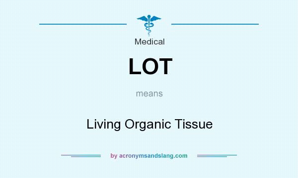 What does LOT mean? It stands for Living Organic Tissue