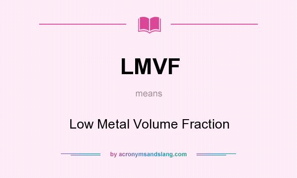 What does LMVF mean? It stands for Low Metal Volume Fraction
