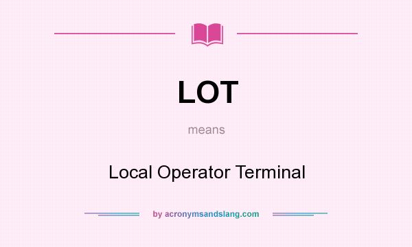 What does LOT mean? It stands for Local Operator Terminal