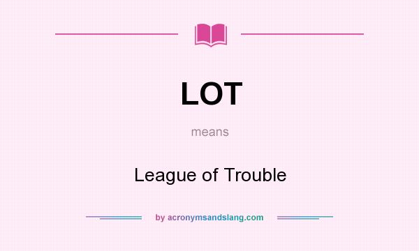 What does LOT mean? It stands for League of Trouble