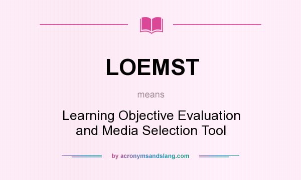What does LOEMST mean? It stands for Learning Objective Evaluation and Media Selection Tool