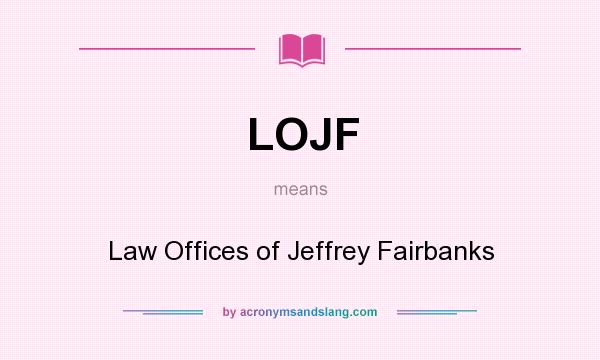 What does LOJF mean? It stands for Law Offices of Jeffrey Fairbanks