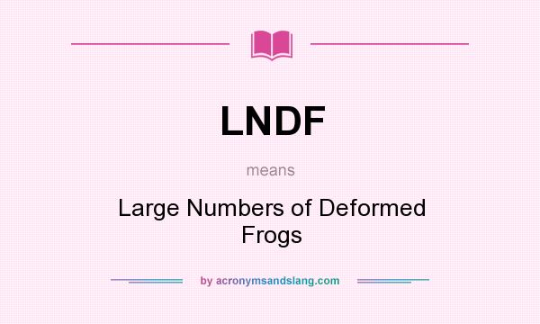 What does LNDF mean? It stands for Large Numbers of Deformed Frogs