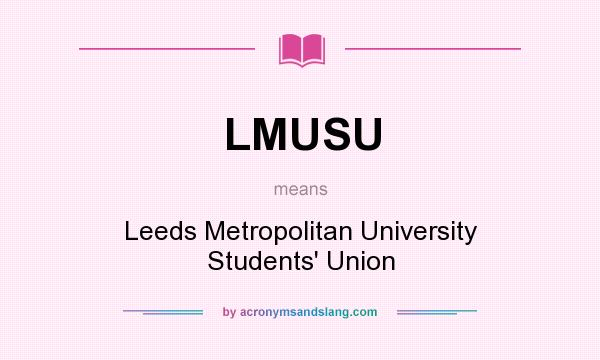 What does LMUSU mean? It stands for Leeds Metropolitan University Students` Union