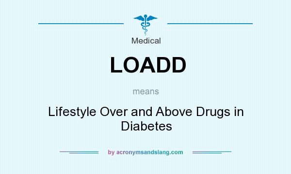 What does LOADD mean? It stands for Lifestyle Over and Above Drugs in Diabetes