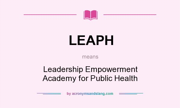 What does LEAPH mean? It stands for Leadership Empowerment Academy for Public Health