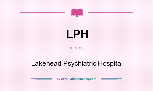 What does LPH mean? It stands for Lakehead Psychiatric Hospital