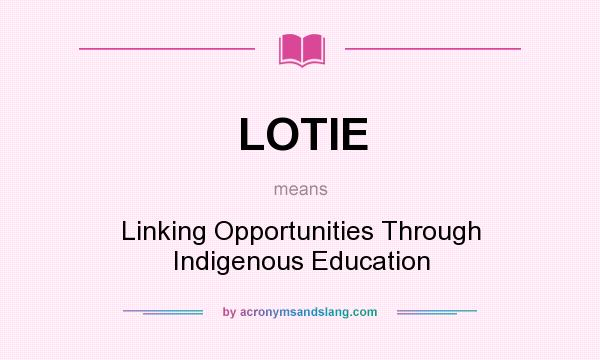 What does LOTIE mean? It stands for Linking Opportunities Through Indigenous Education