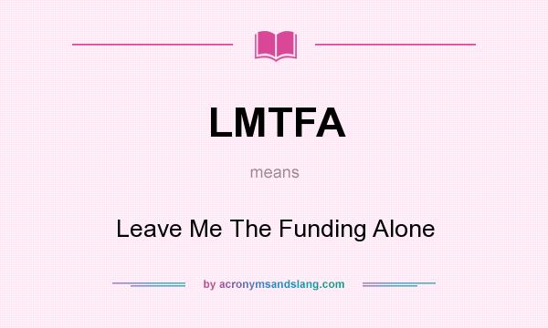 What does LMTFA mean? It stands for Leave Me The Funding Alone