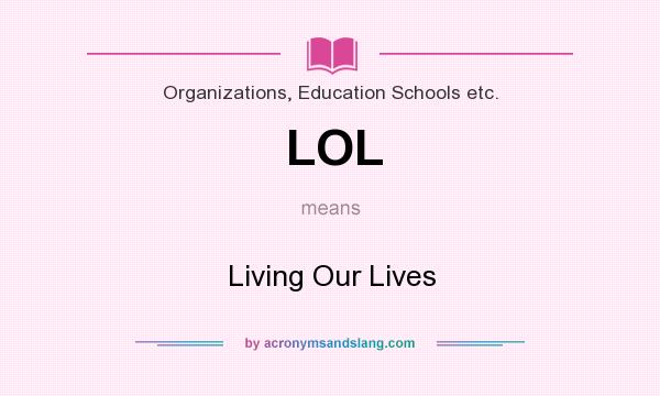 What does LOL mean? It stands for Living Our Lives