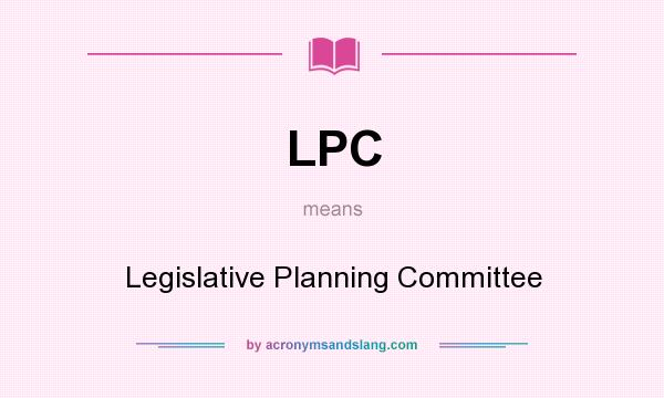 What does LPC mean? It stands for Legislative Planning Committee