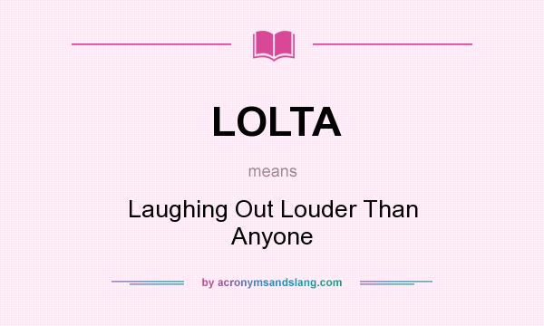 What does LOLTA mean? It stands for Laughing Out Louder Than Anyone