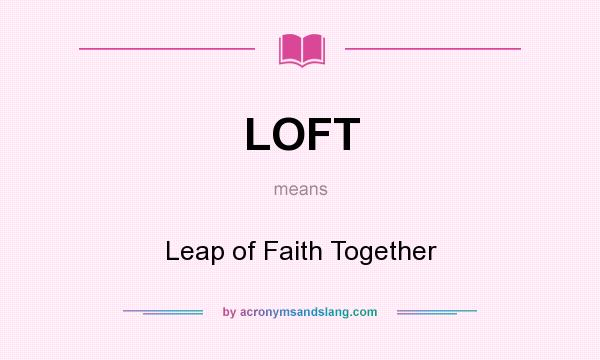 What does LOFT mean? It stands for Leap of Faith Together