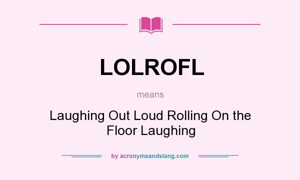 What does LOLROFL mean? It stands for Laughing Out Loud Rolling On the Floor Laughing