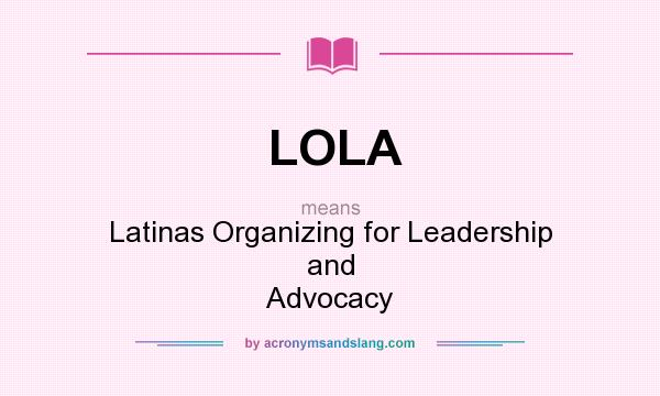 What does LOLA mean? It stands for Latinas Organizing for Leadership and Advocacy